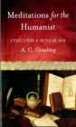 Meditations for the Humanist: Ethics for a Secular Age By A. C. Grayling Cover Image