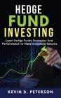Hedge Fund Investing: Learn Hedge Funds Strategies And Performance To Make Incredible Returns By Kevin D. Peterson Cover Image