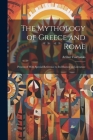 The Mythology of Greece and Rome: Presented With Special Reference to its Ifluence on Literature By Arthur Fairbanks Cover Image