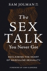 The Sex Talk You Never Got: Reclaiming the Heart of Masculine Sexuality Cover Image