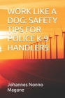 Work Like a Dog: Safety Tips for Police K-9 Handlers By Johannes Nonno Magane Cover Image