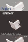 Fugitive Testimony: On the Visual Logic of Slave Narratives By Janet Neary Cover Image