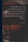 History of the Gilbert Family of Maryland, Virginia, Kentucky Et Al. / Compiled by Mary F. Price. By Mary F. (Mary Frances) 1880- Price (Created by) Cover Image