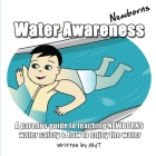 Water Awareness Newborns: A parent's guide to teaching NEWBORNS water safety and how to enjoy the water Cover Image