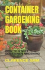 Container Gardening Book: How to Start Container Ardening By Clarence Sam Cover Image