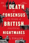 The Death of Consensus: 100 Years of British Political Nightmares By Phil Tinline Cover Image