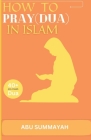 How to Pray (Dua) in Islam: The book Unveiling the divine secret of how to attain Allah's love and get your prayers answered like the pious predec Cover Image