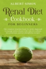 Renal Diet Cookbook for Beginners: The Complete Renal Diet Book for Newly Diagnosed to Manage Kidney Disease with Only Low Sodium, Low Potassium and L By Albert Simon Cover Image