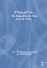 Us Defense Politics: The Origins of Security Policy By Harvey M. Sapolsky, Eugene Gholz, Caitlin Talmadge Cover Image