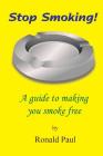 Stop Smoking: A guide to making you smoke free By Ronald Paul Cover Image