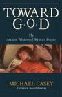 Toward God: The Ancient Wisdom of Western Prayer By Michael Casey Cover Image