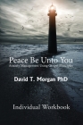 Peace Be Unto You: Anxiety Management Using Gospel Principles: Individual Workbook By David T. Morgan Phd Cover Image