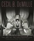 Cecil B. DeMille: The Art of the Hollywood Epic By Cecilia de Mille Presley, Mark A. Vieira, Martin Scorsese (Introduction by), Brett Ratner (Foreword by) Cover Image