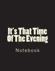 It's That Time Of The Evening: Notebook Large Size 8.5 x 11 Ruled 150 Pages Cover Image