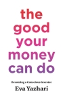 The Good Your Money Can Do: Becoming a Conscious Investor By Eva Yazhari Cover Image