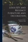 Louis XIV and Regency Furniture and Decoration By Seymour De 1881-1942 Ricci, William E. (William Emanuel) B. Walz (Created by) Cover Image