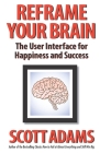 Reframe Your Brain: The User Interface for Happiness and Success By Joshua Lisec (Editor), Scott Adams Cover Image