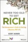 Never Too Old to Get Rich: The Entrepreneur's Guide to Starting a Business Mid-Life By Kerry E. Hannon Cover Image