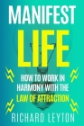 Manifest Life: How To Work In Harmony With The Law Of Attraction By Richard Leyton Cover Image