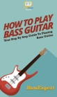 How To Play Bass Guitar: Your Step By Step Guide To Playing Bass Guitar Cover Image