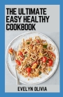 The Ultimate Easy Healthy Cookbook: Simplify Your Taste, Elevate Your Health With 100+ Healthy Recipes By Evelyn Olivia Cover Image