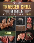 The Traeger Grill Bible Cookbook 2021: 500 Delicious Recipes to Master the Barbeque and Enjoy it with Friends and Family Cover Image
