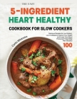 The Easy 5-Ingredient Heart Healthy Cookbook for Slow Cookers: 100 Delicious Recipes for Low-Sodium, Low-Fat Meals to Improve Your Health and Lower Yo By Curtis Whitmire Cover Image