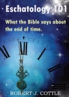 Eschatology 101: What the Bible says about the end of time By Robert J. Cottle Cover Image