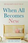 When All Becomes New: A Doctor's Stories of Life, Love, and Loss By Benjamin Rattray Cover Image