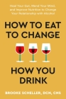 How to Eat to Change How You Drink: Heal Your Gut, Mend Your Mind, and Improve Nutrition to Change Your Relationship with Alcohol By Brooke Scheller, DCN, CNS Cover Image