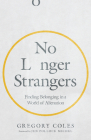 No Longer Strangers: Finding Belonging in a World of Alienation By Gregory Coles, Jen Pollock Michel (Foreword by) Cover Image