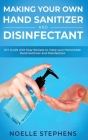 Making Your Own Hand Sanitizer and Disinfectant: DIY Guide With Easy Recipes to Make Your Homemade Hand Sanitizer and Disinfectant By Noelle Stephens Cover Image