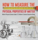 How to Measure the Physical Properties of Matter Matter Physical Science Grade 3 Children's Science Education Books By Baby Professor Cover Image