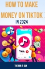 How to Make Money on Tiktok in 2024: The Complete Guide for Businesses, Creators, and Influencers Cover Image