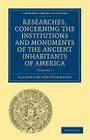 Researches, Concerning the Institutions and Monuments of the Ancient Inhabitants of America, with Descriptions and Views of Some of the Most Striking By Alexander Von Humboldt, Alexander Von Humboldt, Helen Maria Williams (Translator) Cover Image