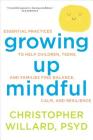 Growing Up Mindful: Essential Practices to Help Children, Teens, and Families Find Balance, Calm, and Resilience Cover Image