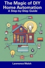 The Magic of DIY Home Automation: A Step-by-Step Guide By Lawrence Walsh Cover Image