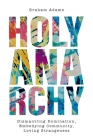 Holy Anarchy: Dismantling Domination, Embodying Community, Loving Strangeness By Graham Adams Cover Image