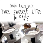 The Sweet Life in Paris: Delicious Adventures in the World's Most Glorious---And Perplexing---City Cover Image