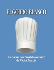 El Gorro Blanco: La cocina con sentido común By Víctor García Cover Image