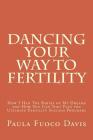 Dancing Your Way to Fertility: How I Had The Babies of My Dreams and How You Can Too--Plus The Ultimate Fertility Success Program! Cover Image