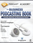 Podcast Academy: The Business Podcasting Book: Launching, Marketing, and Measuring Your Podcast By Michael Geoghegan, Greg Cangialosi, Ryan Irelan Cover Image