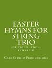 Easter Hymns For String Trio: for violin, viola, and cello By Case Studio Productions Cover Image