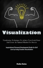 Visualization: Visualization Techniques To Achieve Your Goals Faster And Create An Optimal Mindset For Success (Inspirational Persona Cover Image