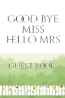 Bridal Guest Book Good Bye Miss Hello Mrs: Bridal Guest Book Good Bye Miss Hello Mrs Designer Sir Michael Huhn Artist By Michael Huhn Cover Image