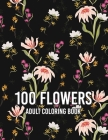 100 Flowers: An Adult Coloring Book with Beautiful Realistic Flowers, Bouquets, Floral Designs, Sunflowers, Roses, Leaves, Spring, Cover Image