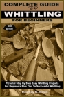 Complete Guide to Whittling for Beginners: Pictorial Step By Step Easy Whittling Projects For Beginners Plus Tips To Successful Whittling By Downey K. Davis Cover Image