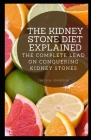 The Kidney Stone Diet Explained: The Complete Lead on Conquering Kidney Stones Cover Image