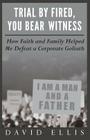 Trial By Fired, You Bear Witness: How Faith and Family Helped Me Defeat a Corporate Goliath By David Ellis Cover Image
