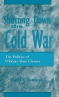 Shutting Down the Cold War: The Politics of Military Base Closure Cover Image